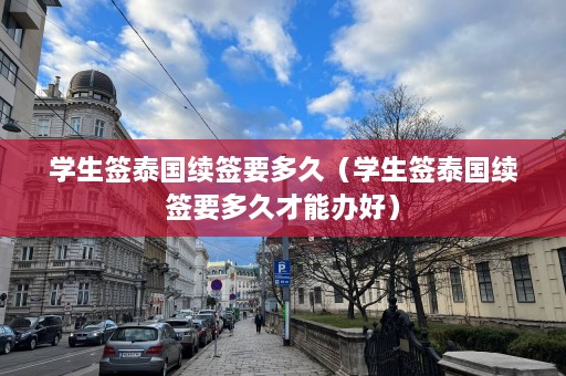 学生签泰国续签要多久（学生签泰国续签要多久才能办好）  第1张