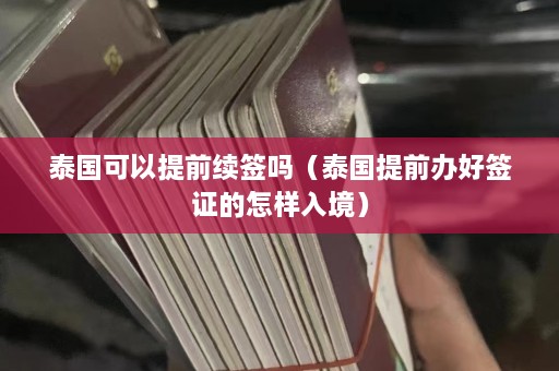 泰国可以提前续签吗（泰国提前办好签证的怎样入境）  第1张