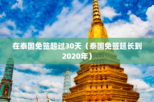 在泰国免签超过30天（泰国免签延长到2020年）  第1张