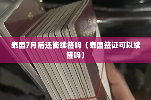 泰国7月后还能续签吗（泰国签证可以续签吗）  第1张