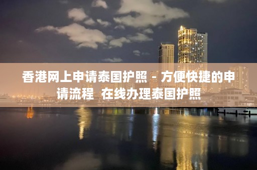 香港网上申请泰国护照 - 方便快捷的申请流程  在线办理泰国护照 第1张