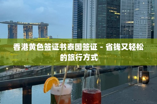 香港黄色签证书泰国签证 - 省钱又轻松的旅行方式  第1张