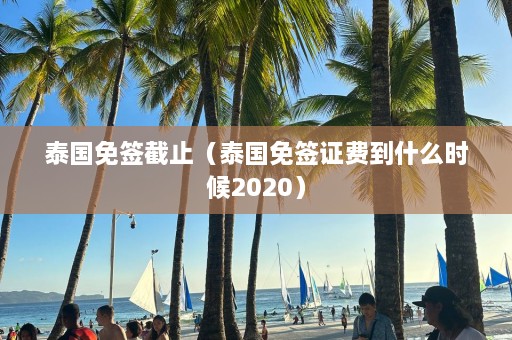 泰国免签截止（泰国免签证费到什么时候2020）  第1张