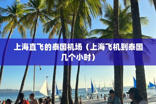 上海直飞的泰国机场（上海飞机到泰国几个小时）