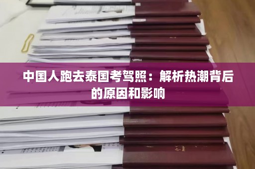 中国人跑去泰国考驾照：解析热潮背后的原因和影响