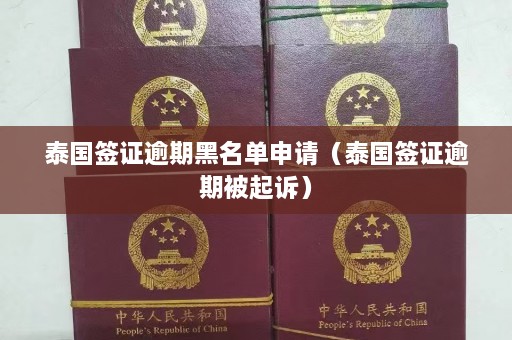 泰国签证逾期黑名单申请（泰国签证逾期被起诉）