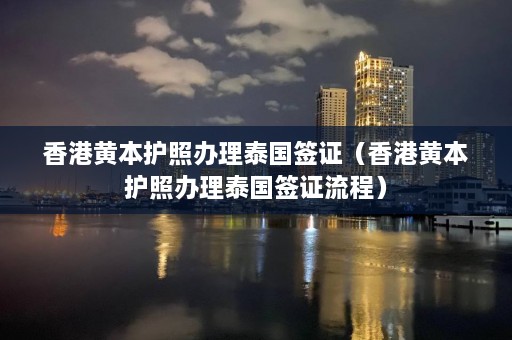 香港黄本护照办理泰国签证（香港黄本护照办理泰国签证流程）  第1张