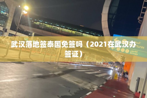 武汉落地签泰国免签吗（2021在武汉办签证）  第1张