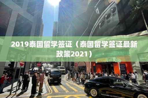 2019泰国留学签证（泰国留学签证最新政策2021）