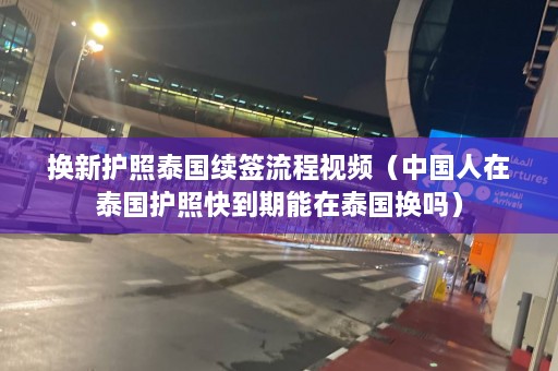 换新护照泰国续签流程视频（中国人在泰国护照快到期能在泰国换吗）  第1张