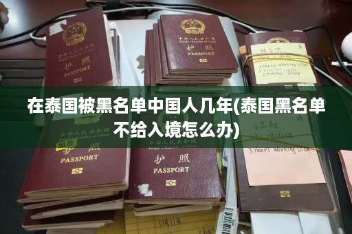 在泰国被黑名单中国人几年(泰国黑名单不给入境怎么办)  第1张