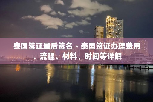 泰国签证最后签名 - 泰国签证办理费用、流程、材料、时间等详解  第1张