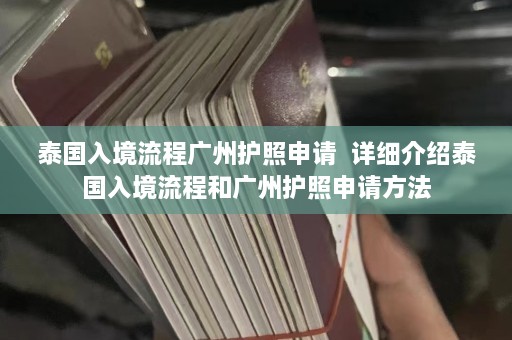 泰国入境流程广州护照申请  详细介绍泰国入境流程和广州护照申请 ***  第1张