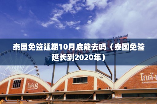 泰国免签延期10月底能去吗（泰国免签延长到2020年）  第1张