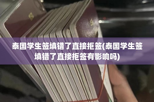 泰国学生签填错了直接拒签(泰国学生签填错了直接拒签有影响吗)