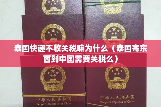 泰国快递不收关税嘛为什么（泰国寄东西到中国需要关税么）