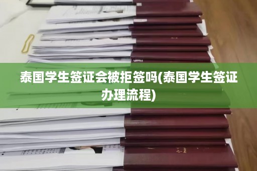 泰国学生签证会被拒签吗(泰国学生签证办理流程)