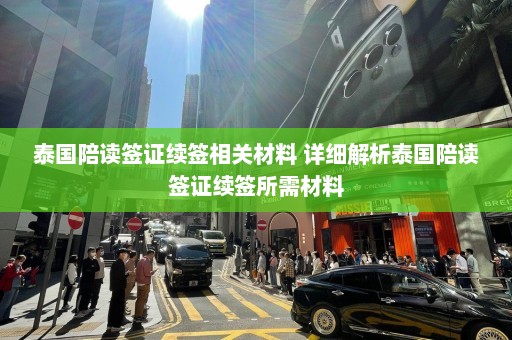 泰国陪读签证续签相关材料 详细解析泰国陪读签证续签所需材料