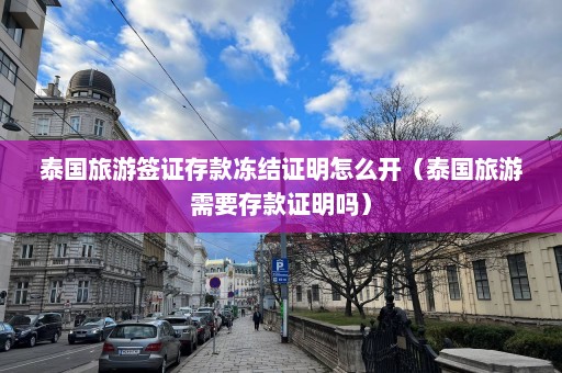 泰国旅游签证存款冻结证明怎么开（泰国旅游需要存款证明吗）