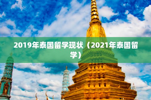 2019年泰国留学现状（2021年泰国留学）