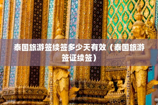 泰国旅游签续签多少天有效（泰国旅游签证续签）  第1张