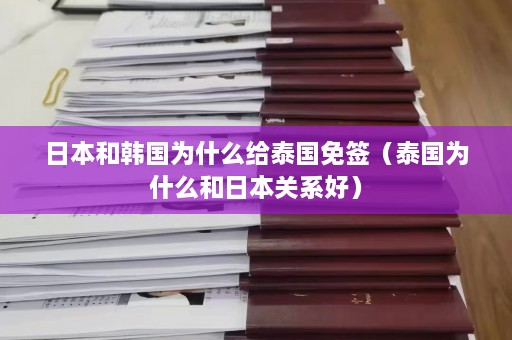 日本和韩国为什么给泰国免签（泰国为什么和日本关系好）  第1张