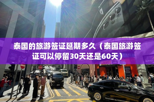 泰国的旅游签证延期多久（泰国旅游签证可以停留30天还是60天）  第1张