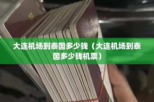 大连机场到泰国多少钱（大连机场到泰国多少钱机票）