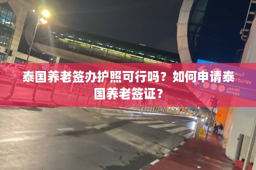 泰国养老签办护照可行吗？如何申请泰国养老签证？  第1张