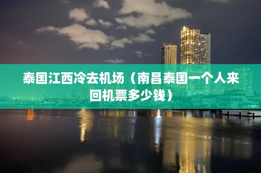 泰国江西冷去机场（南昌泰国一个人来回机票多少钱）  第1张