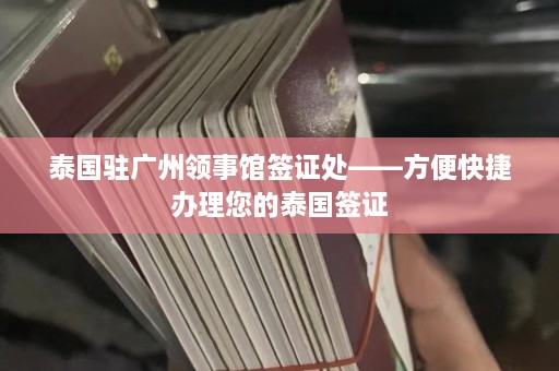 泰国驻广州领事馆签证处——方便快捷办理您的泰国签证  第1张