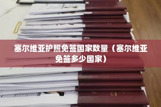 塞尔维亚护照免签国家数量（塞尔维亚免签多少国家）  第1张