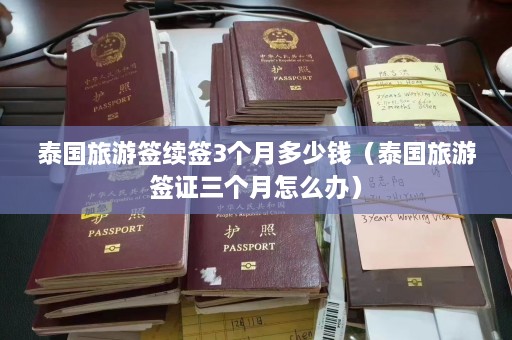 泰国旅游签续签3个月多少钱（泰国旅游签证三个月怎么办）  第1张