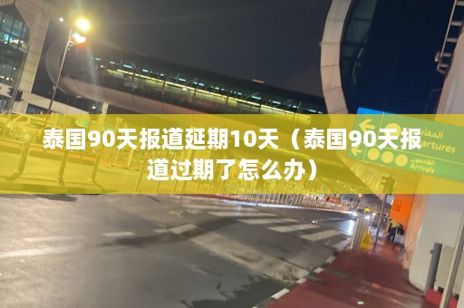 泰国90天报道延期10天（泰国90天报道过期了怎么办）  第1张