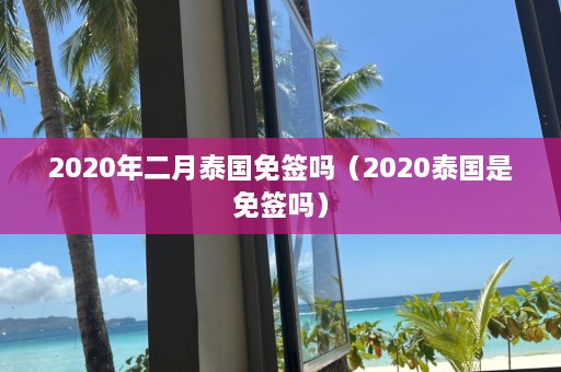 2020年二月泰国免签吗（2020泰国是免签吗）  第1张