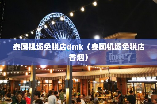 泰国机场免税店dmk（泰国机场免税店香烟）  第1张