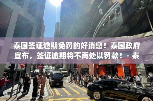 泰国签证逾期免罚的好消息！泰国 *** 宣布，签证逾期将不再处以罚款！- 泰国旅游快报  第1张