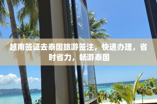 越南签证去泰国旅游签注，快速办理，省时省力，畅游泰国  第1张