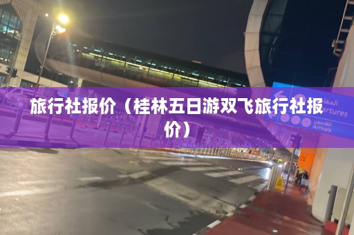 旅行社报价（桂林五日游双飞旅行社报价）