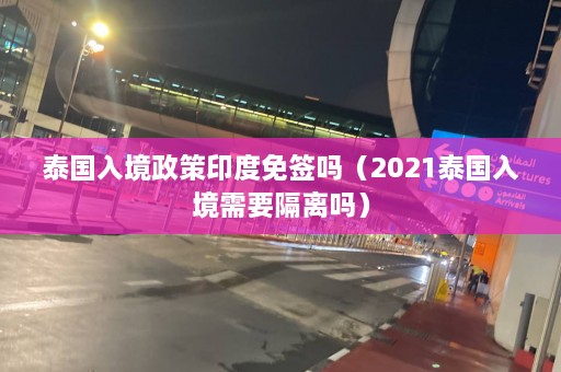 泰国入境政策印度免签吗（2021泰国入境需要隔离吗）