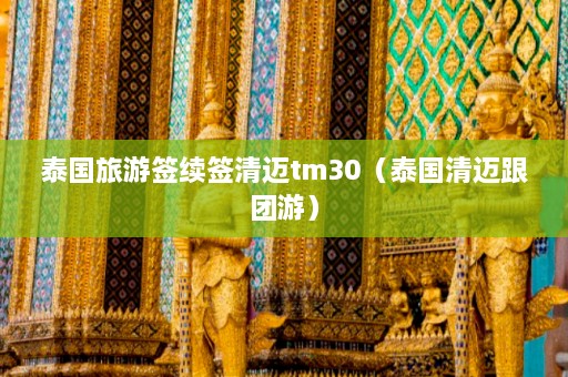 泰国旅游签续签清迈tm30（泰国清迈跟团游）  第1张