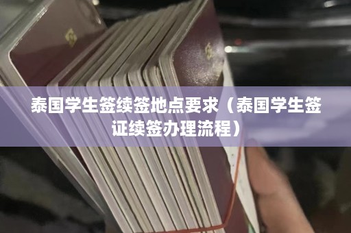 泰国学生签续签地点要求（泰国学生签证续签办理流程）  第1张