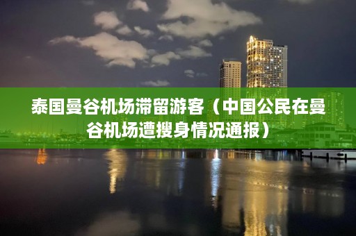 泰国曼谷机场滞留游客（中国公民在曼谷机场遭搜身情况通报）  第1张