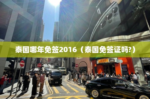 泰国哪年免签2016（泰国免签证吗?）  第1张