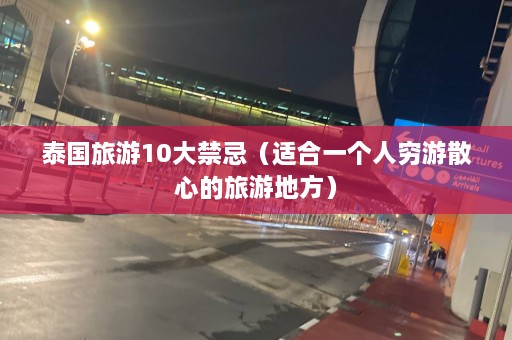 泰国旅游10大禁忌（适合一个人穷游散心的旅游地方）