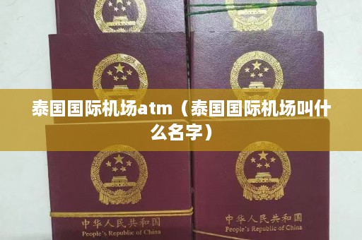 泰国国际机场atm（泰国国际机场叫什么名字）