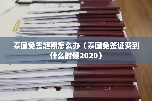 泰国免签超期怎么办（泰国免签证费到什么时候2020）  第1张