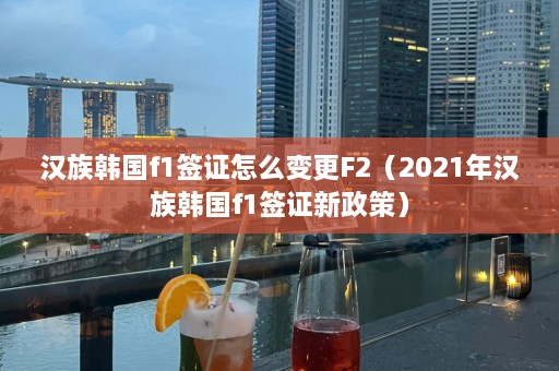 汉族韩国f1签证怎么变更F2（2021年汉族韩国f1签证新政策）  第1张