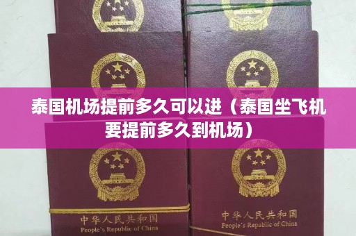 泰国机场提前多久可以进（泰国坐飞机要提前多久到机场）