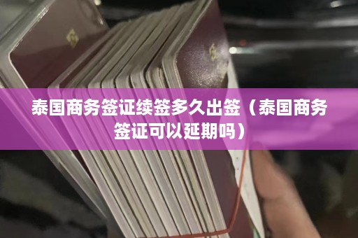 泰国商务签证续签多久出签（泰国商务签证可以延期吗）  第1张